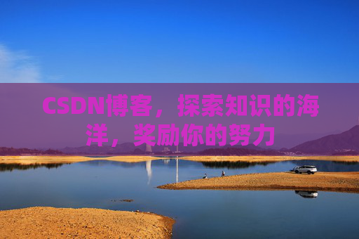 CSDN博客，探索知识的海洋，奖励你的努力